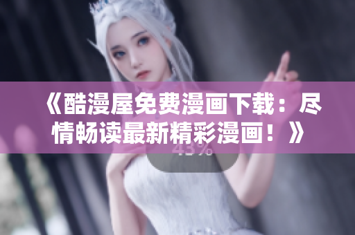 《酷漫屋免費漫畫下載：盡情暢讀最新精彩漫畫！》