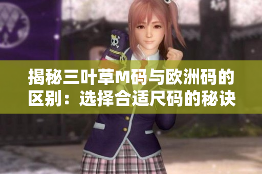 揭秘三葉草M碼與歐洲碼的區(qū)別：選擇合適尺碼的秘訣