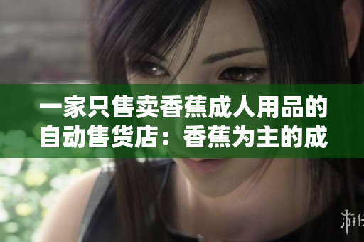 一家只售賣香蕉成人用品的自動售貨店：香蕉為主的成人用品店