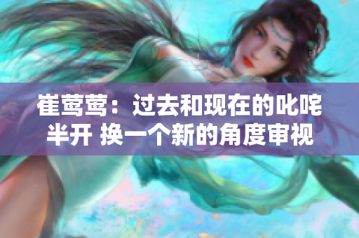 崔鶯鶯：過去和現(xiàn)在的叱咤半開 換一個新的角度審視