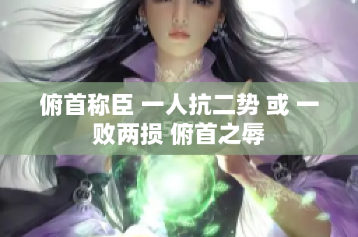 俯首稱臣 一人抗二勢 或 一敗兩損 俯首之辱
