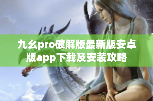 九幺pro破解版最新版安卓版app下載及安裝攻略