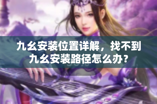 九幺安裝位置詳解，找不到九幺安裝路徑怎么辦？