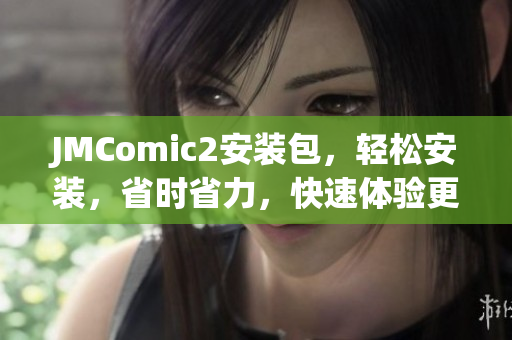 JMComic2安裝包，輕松安裝，省時(shí)省力，快速體驗(yàn)更多功能