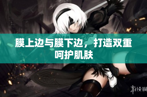 膜上邊與膜下邊，打造雙重呵護肌膚