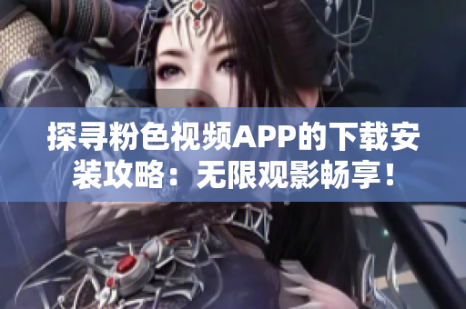 探尋粉色視頻APP的下載安裝攻略：無限觀影暢享！
