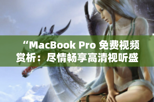 “MacBook Pro 免費視頻賞析：盡情暢享高清視聽盛宴！”