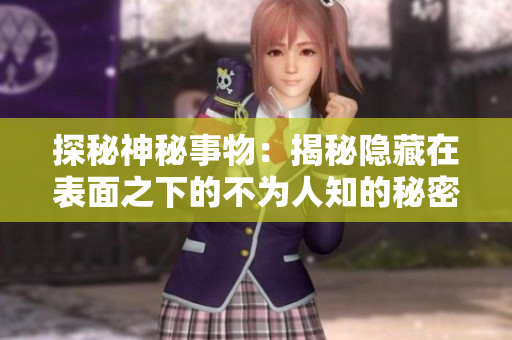 探秘神秘事物：揭秘隱藏在表面之下的不為人知的秘密！