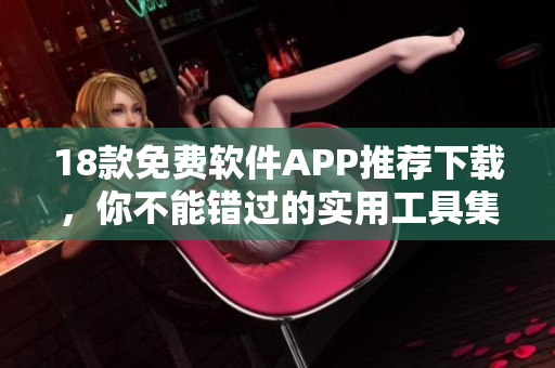 18款免費軟件APP推薦下載，你不能錯過的實用工具集合
