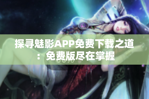 探尋魅影APP免費下載之道：免費版盡在掌握