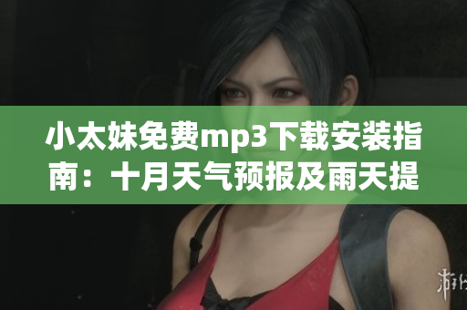 小太妹免費(fèi)mp3下載安裝指南：十月天氣預(yù)報(bào)及雨天提醒