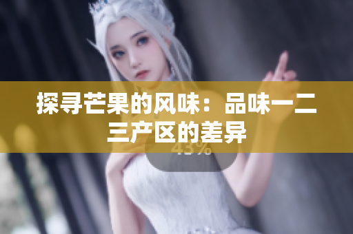 探尋芒果的風(fēng)味：品味一二三產(chǎn)區(qū)的差異