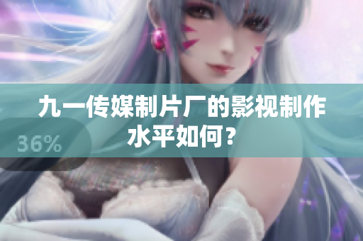 九一傳媒制片廠的影視制作水平如何？