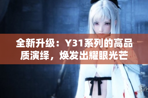 全新升級(jí)：Y31系列的高品質(zhì)演繹，煥發(fā)出耀眼光芒