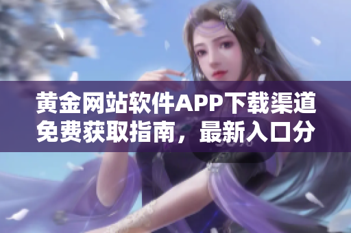 黃金網(wǎng)站軟件APP下載渠道免費(fèi)獲取指南，最新入口分享