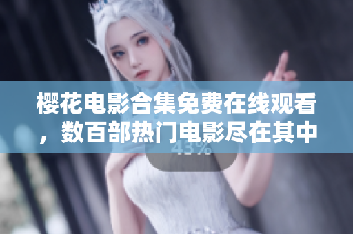 櫻花電影合集免費(fèi)在線觀看，數(shù)百部熱門電影盡在其中