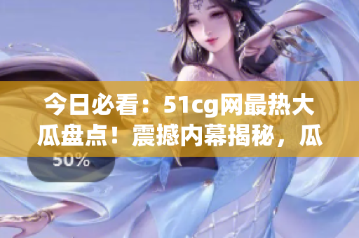 今日必看：51cg網(wǎng)最熱大瓜盤點(diǎn)！震撼內(nèi)幕揭秘，瓜聲四起等你來吃瓜！