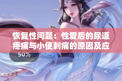 恢復(fù)性問題：性愛后的尿道疼痛與小便刺痛的原因及應(yīng)對(duì)