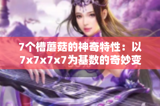 7個(gè)槽蘑菇的神奇特性：以7x7x7x7為基數(shù)的奇妙變幻