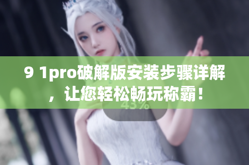 9 1pro破解版安裝步驟詳解，讓您輕松暢玩稱霸！