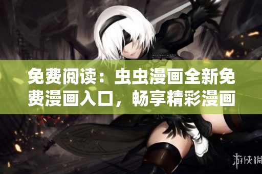 免費閱讀：蟲蟲漫畫全新免費漫畫入口，暢享精彩漫畫無彈窗