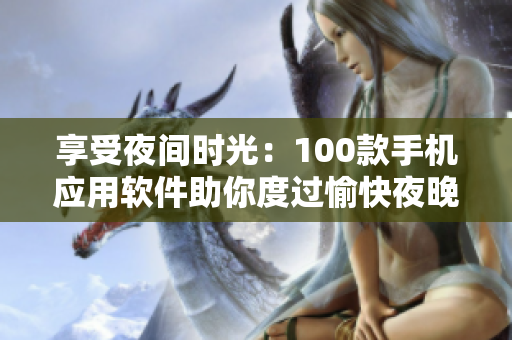 享受夜間時光：100款手機應用軟件助你度過愉快夜晚