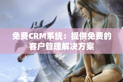 免費CRM系統(tǒng)：提供免費的客戶管理解決方案