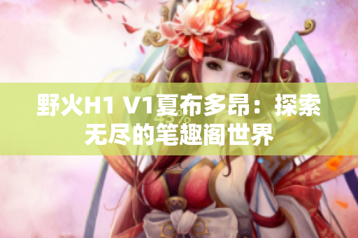 野火H1 V1夏布多昂：探索無盡的筆趣閣世界