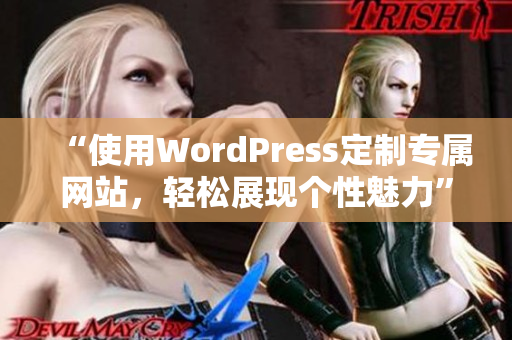 “使用WordPress定制專(zhuān)屬網(wǎng)站，輕松展現(xiàn)個(gè)性魅力”