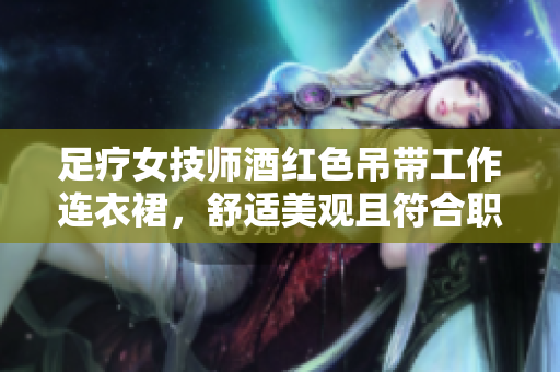 足療女技師酒紅色吊帶工作連衣裙，舒適美觀且符合職業(yè)形象