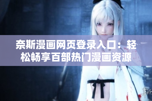 奈斯漫畫網(wǎng)頁登錄入口：輕松暢享百部熱門漫畫資源