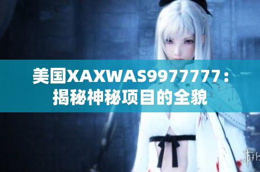 美國XAXWAS9977777：揭秘神秘項(xiàng)目的全貌