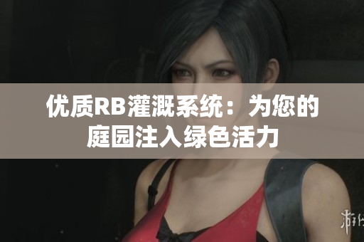 優(yōu)質(zhì)RB灌溉系統(tǒng)：為您的庭園注入綠色活力