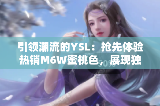 引領(lǐng)潮流的YSL：搶先體驗(yàn)熱銷M6W蜜桃色，展現(xiàn)獨(dú)特魅力