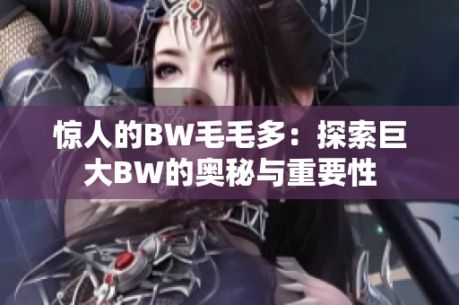 驚人的BW毛毛多：探索巨大BW的奧秘與重要性