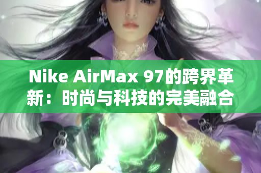 Nike AirMax 97的跨界革新：時(shí)尚與科技的完美融合