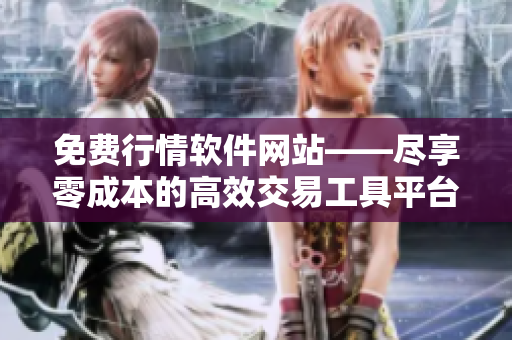 免費(fèi)行情軟件網(wǎng)站——盡享零成本的高效交易工具平臺(tái)