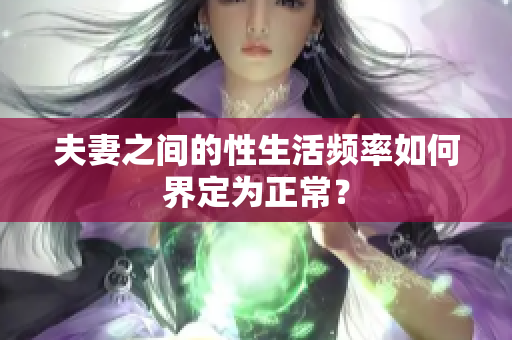 夫妻之間的性生活頻率如何界定為正常？