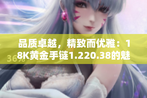 品質卓越，精致而優(yōu)雅：18K黃金手鏈1.220.38的魅力