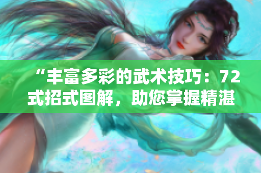 “豐富多彩的武術(shù)技巧：72式招式圖解，助您掌握精湛武技”