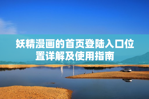 妖精漫畫的首頁登陸入口位置詳解及使用指南