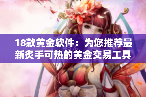 18款黃金軟件：為您推薦最新炙手可熱的黃金交易工具
