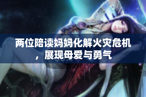 兩位陪讀媽媽化解火災(zāi)危機，展現(xiàn)母愛與勇氣