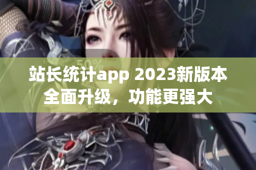 站長統(tǒng)計(jì)app 2023新版本全面升級(jí)，功能更強(qiáng)大