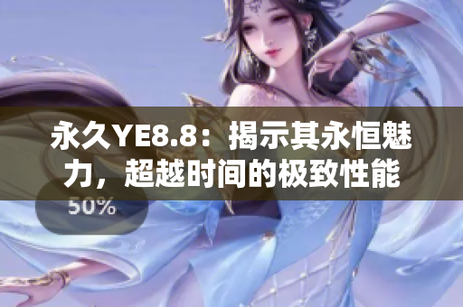 永久YE8.8：揭示其永恒魅力，超越時(shí)間的極致性能