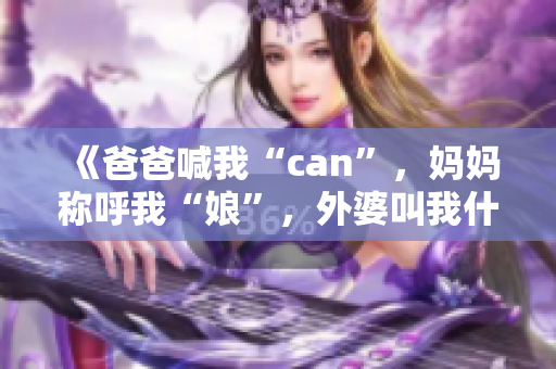 《爸爸喊我“can”，媽媽稱(chēng)呼我“娘”，外婆叫我什么？》