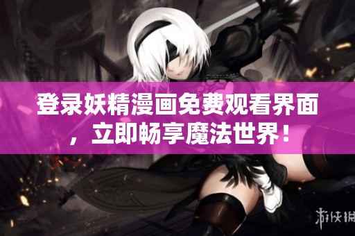 登錄妖精漫畫(huà)免費(fèi)觀(guān)看界面，立即暢享魔法世界！