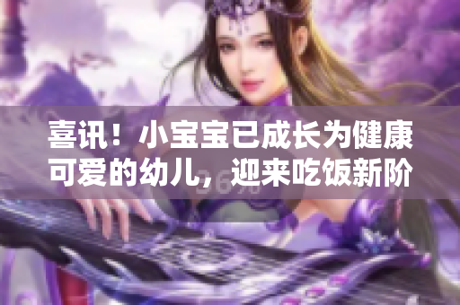 喜訊！小寶寶已成長為健康可愛的幼兒，迎來吃飯新階段！