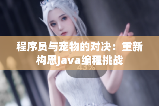 程序員與寵物的對(duì)決：重新構(gòu)思Java編程挑戰(zhàn)