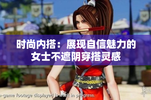 時(shí)尚內(nèi)搭：展現(xiàn)自信魅力的女士不遮陰穿搭靈感
